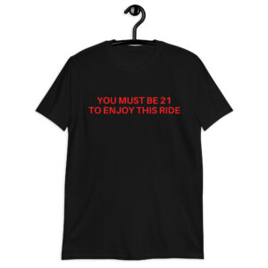 YOU MUST BE 21 TO ENJOY THIS RIDE Unisex T-Shirt