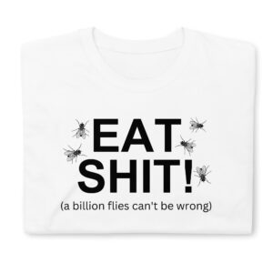 EAT SHIT A Billion Flies Can't Be Wrong T-Shirt (White)