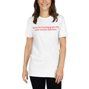 Sorry For Having Great Tits and Correct Opinions Unisex T-Shirt