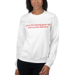 Sorry For Having Great Tits And Correct Opinions Sweatshirt