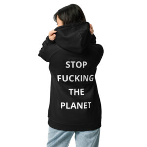 STOP FUCKING THE PLANET eco friendly hoodie