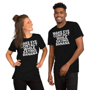 MAKE EYE CONTACT WHILE EATING BANANA Unisex t-shirt (White Font)