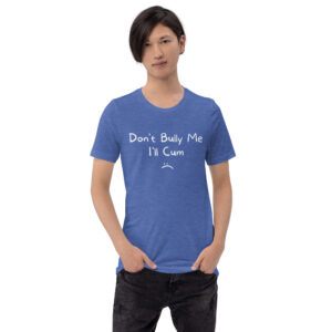Don’t Bully Me I’ll Cum T-Shirt