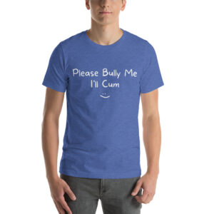 Please Bully Me I’ll Cum t-shirt