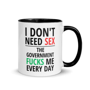 I Don’t Need SEX The Government FUCKS Me Every Day Mug with Color Inside