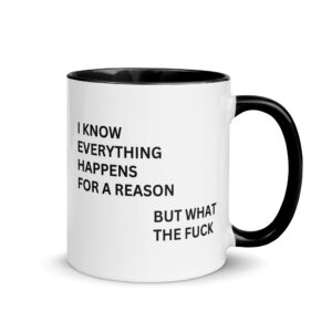 I Know Everything Happens For A Reason But What The Fuck Mug with Color Inside