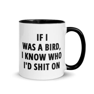If I Was A Bird I Know Who I’d Shit On Mug with Color Inside