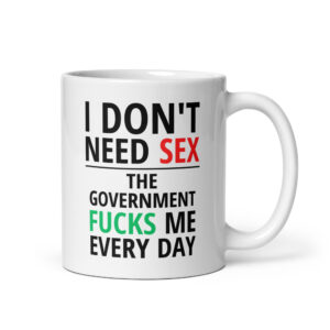 I Don’t Need SEX The Government FUCKS Me Every Day coffee mug