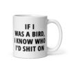 If I Was A Bird I Know Who I’d Shit On Mug