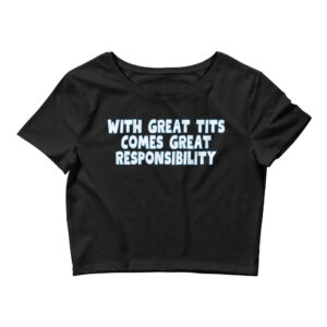 WITH GREAT TITS COMES GREAT RESPONSIBILITY Crop Top