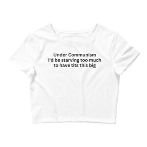 Under Communism I’d be starving too much to have tits this big Crop Top Tee