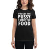 I've Got The PUSSY I Make The FOOD Women's T-Shirt
