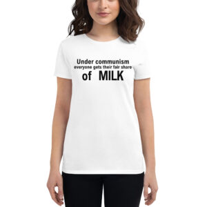 Under communism everyone gets their fair share of MILK Women's t-shirt