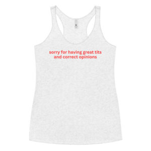Sorry For Having Great Tits and Correct Opinions Women's Racerback Tank