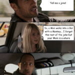 So a man walks into a bar with a monkey I forgot the rest of the joke but your mom is a whore The Rock + blonde car passenger meme