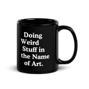 Doing Weird Stuff in the Name of Art Black Glossy Mug