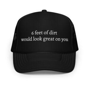 6 FEET OF DIRT WOULD LOOK GREAT ON YOU trucker hat (Embroidered)