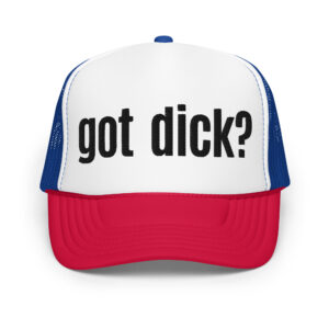 GOT DICK? Embroidered Foam trucker hat