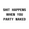 SHIT HAPPENS WHEN YOU PARTY NAKED Sticker