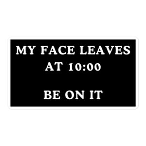 MY FACE LEAVES AT 10:00 BE ON IT Sticker