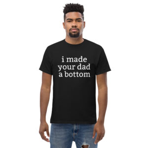 I Made Your Dad A Bottom Men's T-Shirt