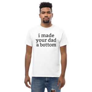 I Made Your Dad A Bottom Men's T-Shirt