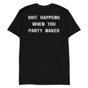 SHIT HAPPENS WHEN YOU PARTY NAKED Black T-Shirt (Design on BACK)