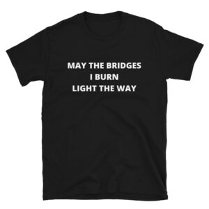 May The Bridges I Burn Light The Way (in white letters) T-Shirt