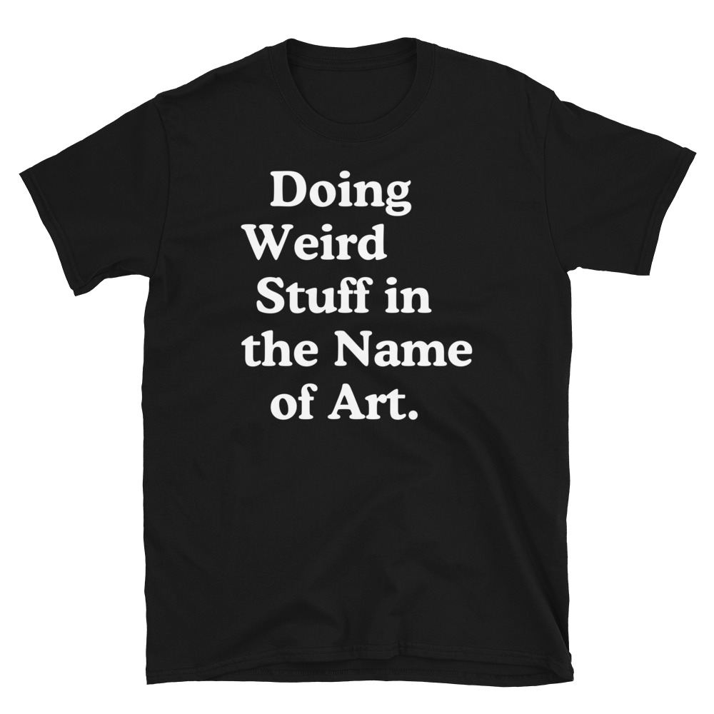 Doing Weird Stuff in the Name of Art T-Shirt