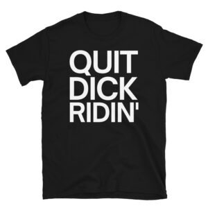 QUIT DICK RIDIN' T-Shirt