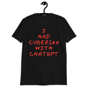 I Had Cybersex With ChatGPT T-Shirt