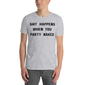 SHIT HAPPENS WHEN YOU PARTY NAKED T-Shirt