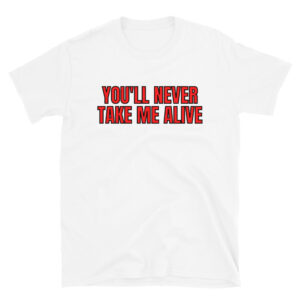 YOU'LL NEVER TAKE ME ALIVE Unisex T-Shirt