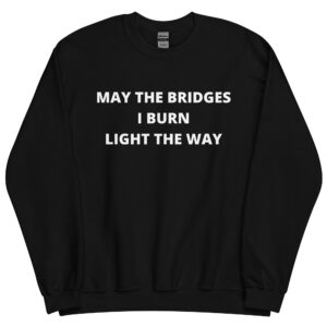 May The Bridges I Burn Light The Way Sweatshirt