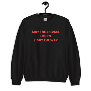 May The Bridges I Burn Light The Way Unisex Sweatshirt