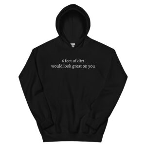 6 FEET OF DIRT WOULD LOOK GREAT ON YOU Hoodie