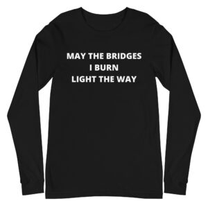 May The Bridges I Burn Light The Way Long Sleeve Shirt