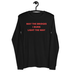 May The Bridges I Burn Light The Way Long Sleeve Shirt
