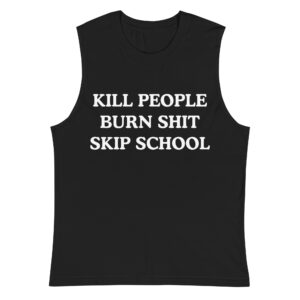 KILL PEOPLE BURN SHIT SKIP SCHOOL Muscle Shirt