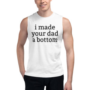 I Made Your Dad A Bottom Muscle Shirt