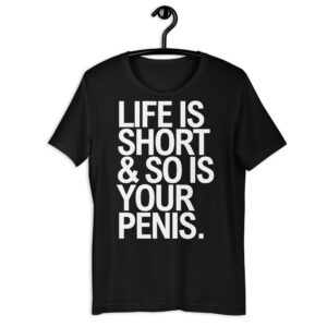 LIFE IS SHORT & SO IS YOUR PENIS T-Shirt