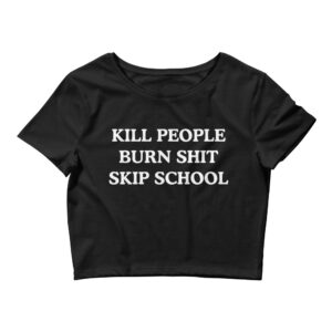 KILL PEOPLE BURN SHIT SKIP SCHOOL Crop Top