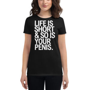 LIFE IS SHORT & SO IS YOUR PENIS Women's T-Shirt