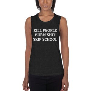KILL PEOPLE BURN SHIT SKIP SCHOOL Women's Muscle Tank