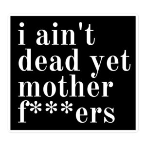 I Ain't Dead Yet Mother Fuckers sticker
