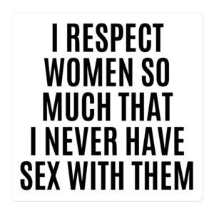 I RESPECT WOMEN SO MUCH THAT I NEVER HAVE SEX WITH THEM Sticker