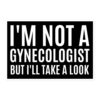 I’M NOT A GYNECOLOGIST BUT I’LL TAKE A LOOK sticker