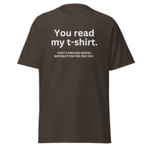 YOU READ THIS T-SHIRT That's enough social interaction for one day T-Shirt