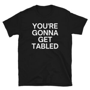 Von Wagner YOU'RE GONNA GET TABLED T-Shirt