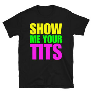 SHOW ME YOUR TITS T-Shirt